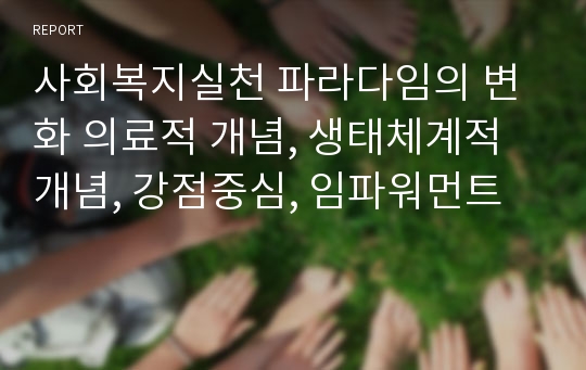 사회복지실천 파라다임의 변화 의료적 개념, 생태체계적 개념, 강점중심, 임파워먼트