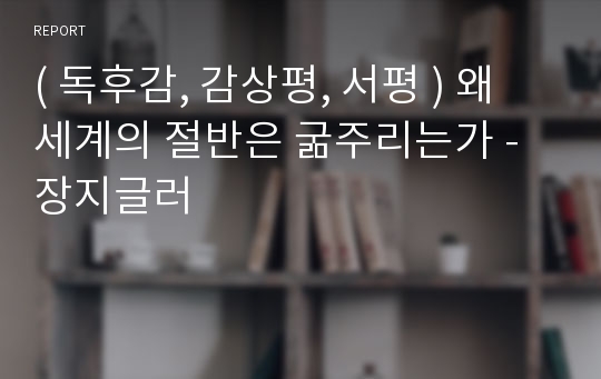 ( 독후감, 감상평, 서평 ) 왜 세계의 절반은 굶주리는가 - 장지글러