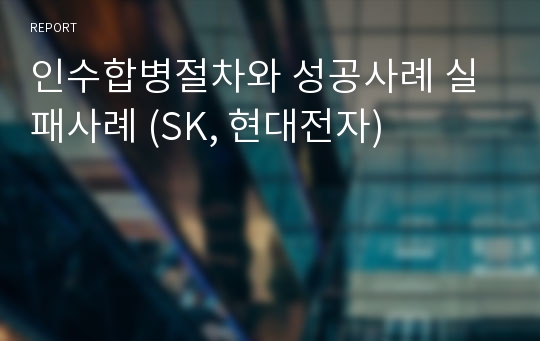 인수합병절차와 성공사례 실패사례 (SK, 현대전자)