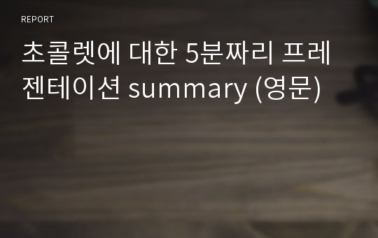 초콜렛에 대한 5분짜리 프레젠테이션 summary (영문)