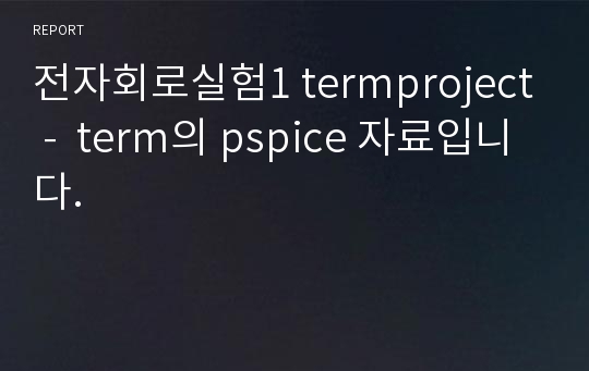 전자회로실험1 termproject -  term의 pspice 자료입니다.