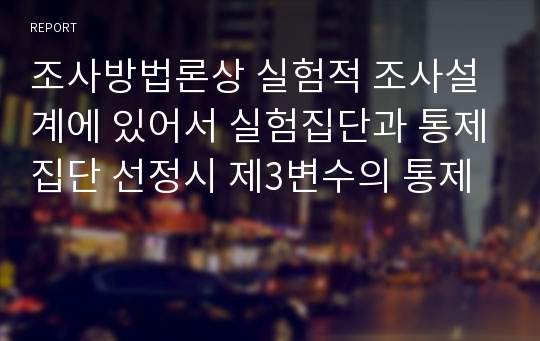 조사방법론상 실험적 조사설계에 있어서 실험집단과 통제집단 선정시 제3변수의 통제