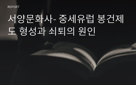 서양문화사- 중세유럽 봉건제도 형성과 쇠퇴의 원인