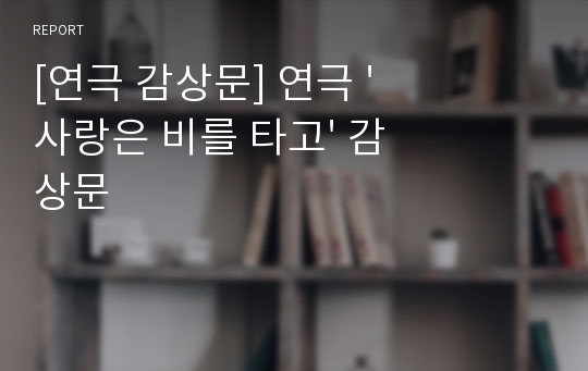 [연극 감상문] 연극 &#039;사랑은 비를 타고&#039; 감상문