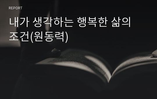 내가 생각하는 행복한 삶의 조건(원동력)