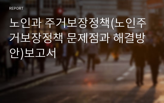 노인과 주거보장정책(노인주거보장정책 문제점과 해결방안)보고서