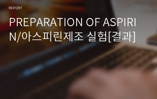 PREPARATION OF ASPIRIN/아스피린제조 실험[결과]