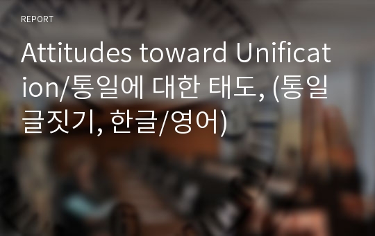 Attitudes toward Unification/통일에 대한 태도, (통일 글짓기, 한글/영어)