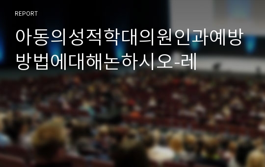 아동의성적학대의원인과예방방법에대해논하시오-레