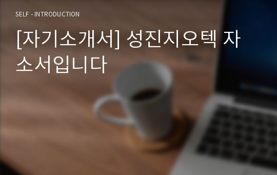 [자기소개서] 성진지오텍 자소서입니다