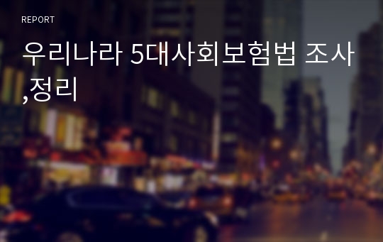 우리나라 5대사회보험법 조사,정리