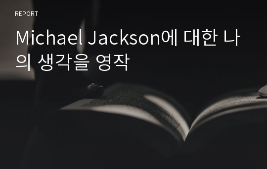 Michael Jackson에 대한 나의 생각을 영작