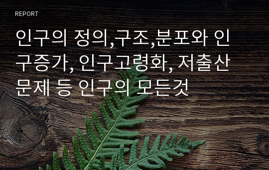 인구의 정의,구조,분포와 인구증가, 인구고령화, 저출산문제 등 인구의 모든것