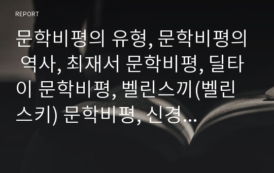 문학비평의 유형, 문학비평의 역사, 최재서 문학비평, 딜타이 문학비평, 벨린스끼(벨린스키) 문학비평, 신경향파 문학비평, 정신분석학적 문학비평 분석(문학비평, 최재서, 딜타이, 벨린스키, 신경향파, 정신분석학)