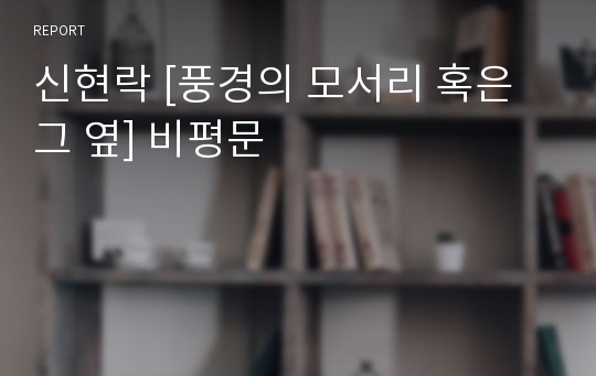 신현락 [풍경의 모서리 혹은 그 옆] 비평문