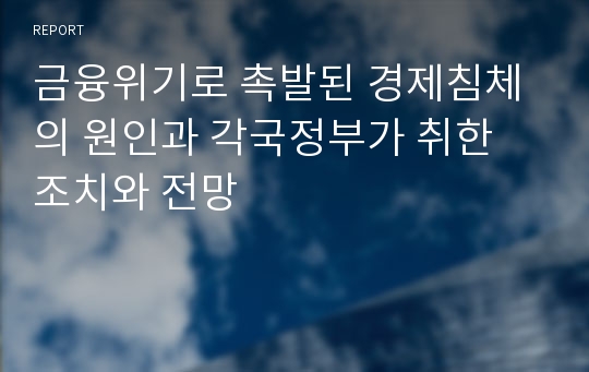 금융위기로 촉발된 경제침체의 원인과 각국정부가 취한 조치와 전망