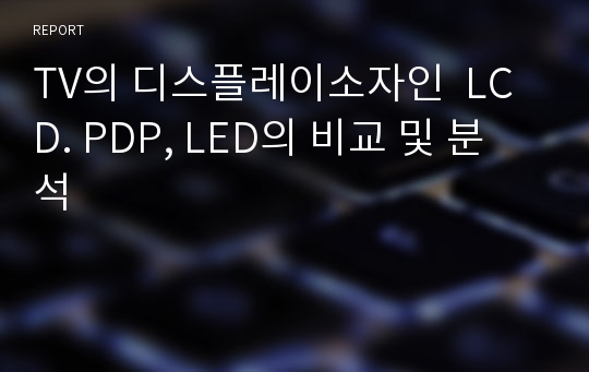 TV의 디스플레이소자인  LCD. PDP, LED의 비교 및 분석