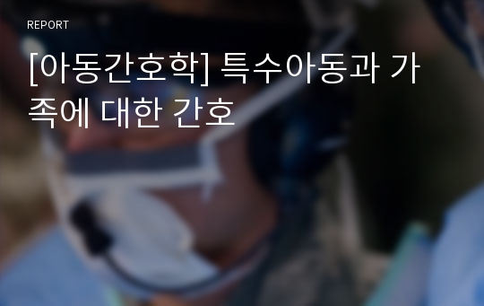 [아동간호학] 특수아동과 가족에 대한 간호