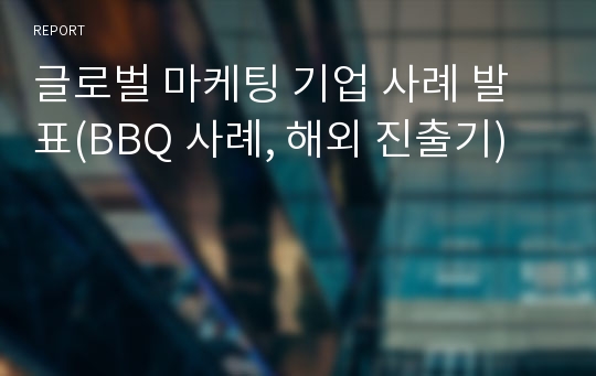 글로벌 마케팅 기업 사례 발표(BBQ 사례, 해외 진출기)