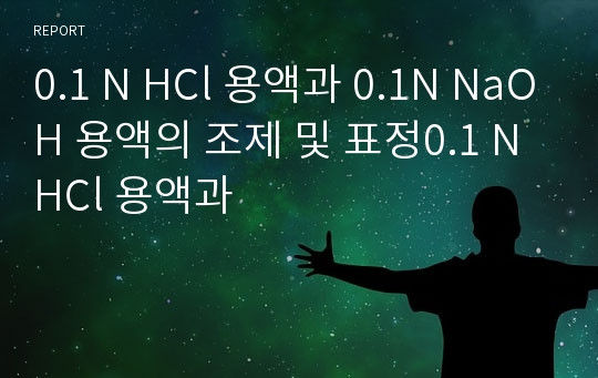 0.1 N HCl 용액과 0.1N NaOH 용액의 조제 및 표정0.1 N HCl 용액과