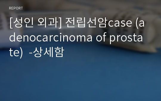 [성인 외과] 전립선암case (adenocarcinoma of prostate)  -상세함