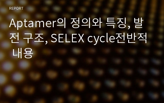 Aptamer의 정의와 특징, 발전 구조, SELEX cycle전반적 내용