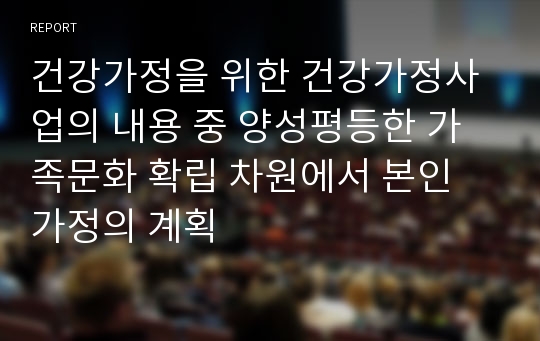 건강가정을 위한 건강가정사업의 내용 중 양성평등한 가족문화 확립 차원에서 본인 가정의 계획