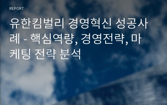 유한킴벌리 경영혁신 성공사례 - 핵심역량, 경영전략, 마케팅 전략 분석