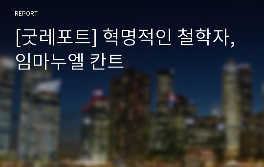 [굿레포트] 혁명적인 철학자, 임마누엘 칸트