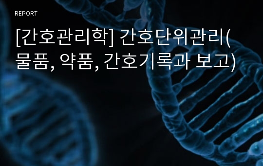 [간호관리학] 간호단위관리(물품, 약품, 간호기록과 보고)