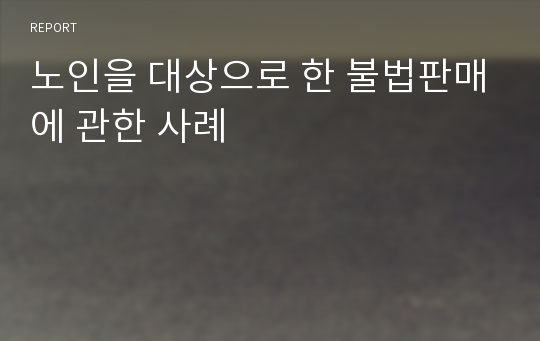 노인을 대상으로 한 불법판매에 관한 사례