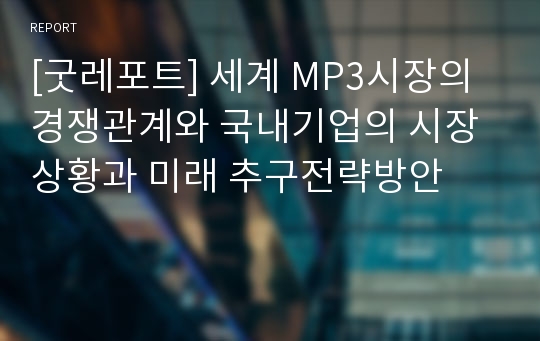 [굿레포트] 세계 MP3시장의 경쟁관계와 국내기업의 시장상황과 미래 추구전략방안