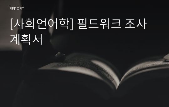 [사회언어학] 필드워크 조사계획서