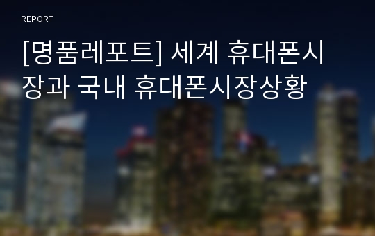 [명품레포트] 세계 휴대폰시장과 국내 휴대폰시장상황