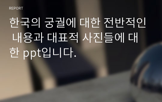 한국의 궁궐에 대한 전반적인 내용과 대표적 사진들에 대한 ppt입니다.