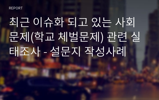 최근 이슈화 되고 있는 사회문제(학교 체벌문제) 관련 실태조사 - 설문지 작성사례