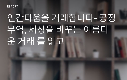 인간다움을 거래합니다- 공정무역, 세상을 바꾸는 아름다운 거래 를 읽고