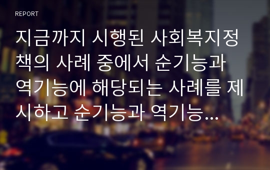 지금까지 시행된 사회복지정책의 사례 중에서 순기능과 역기능에 해당되는 사례를 제시하고 순기능과 역기능의 현상을 설명하시오.