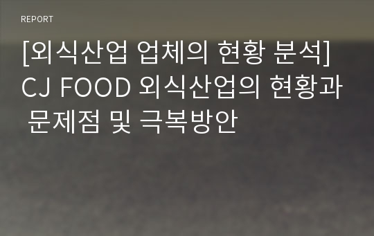 [외식산업 업체의 현황 분석] CJ FOOD 외식산업의 현황과 문제점 및 극복방안