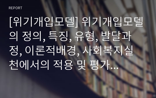 [위기개입모델] 위기개입모델의 정의, 특징, 유형, 발달과정, 이론적배경, 사회복지실천에서의 적용 및 평가와 의의