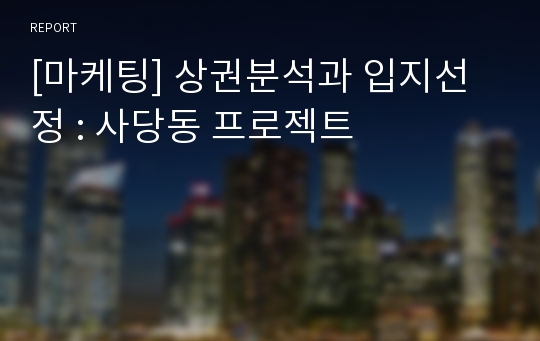 [마케팅] 상권분석과 입지선정 : 사당동 프로젝트