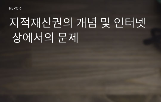 지적재산권의 개념 및 인터넷 상에서의 문제