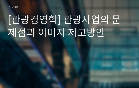 [관광경영학] 관광사업의 문제점과 이미지 제고방안