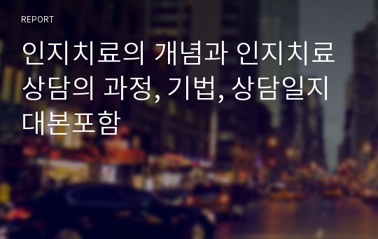 인지치료의 개념과 인지치료 상담의 과정, 기법, 상담일지 대본포함