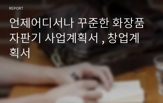 언제어디서나 꾸준한 화장품 자판기 사업계획서 , 창업계획서