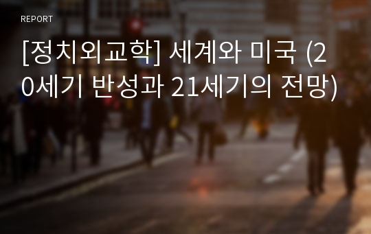 [정치외교학] 세계와 미국 (20세기 반성과 21세기의 전망)