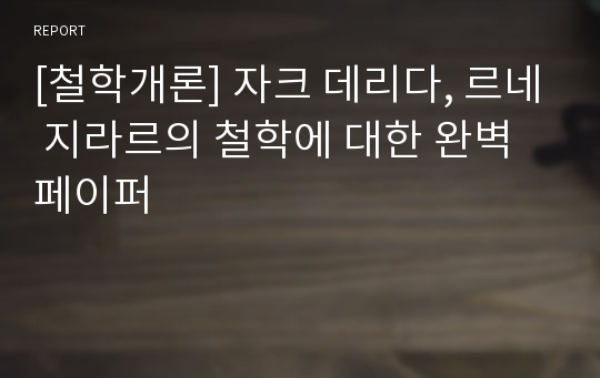 [철학개론] 자크 데리다, 르네 지라르의 철학에 대한 완벽 페이퍼