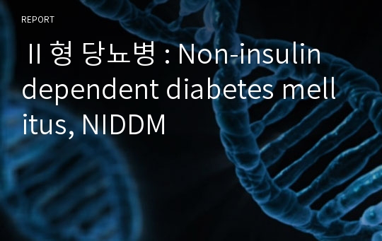 Ⅱ형 당뇨병 : Non-insulin dependent diabetes mellitus, NIDDM