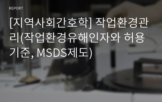 [지역사회간호학] 작업환경관리(작업환경유해인자와 허용기준, MSDS제도)