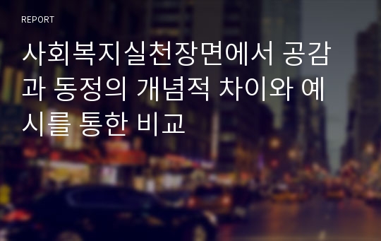 사회복지실천장면에서 공감과 동정의 개념적 차이와 예시를 통한 비교